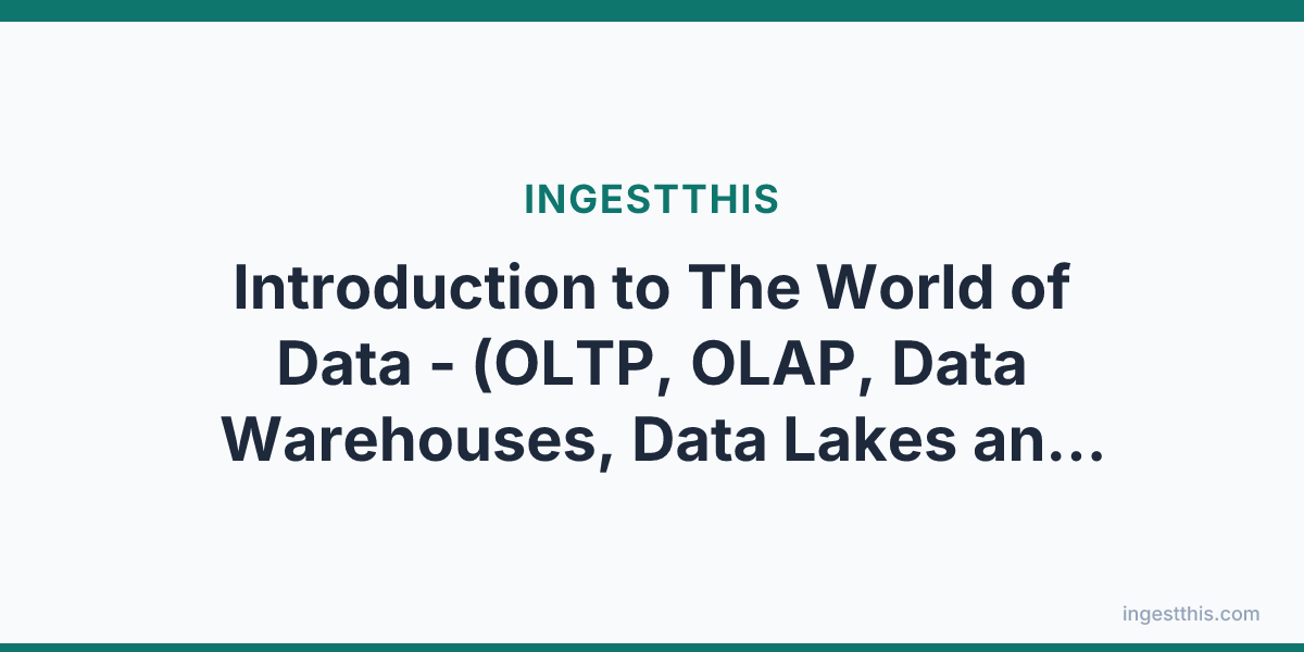 Introduction to The World of Data - (OLTP, OLAP, Data Warehouses, Data Lakes and more)