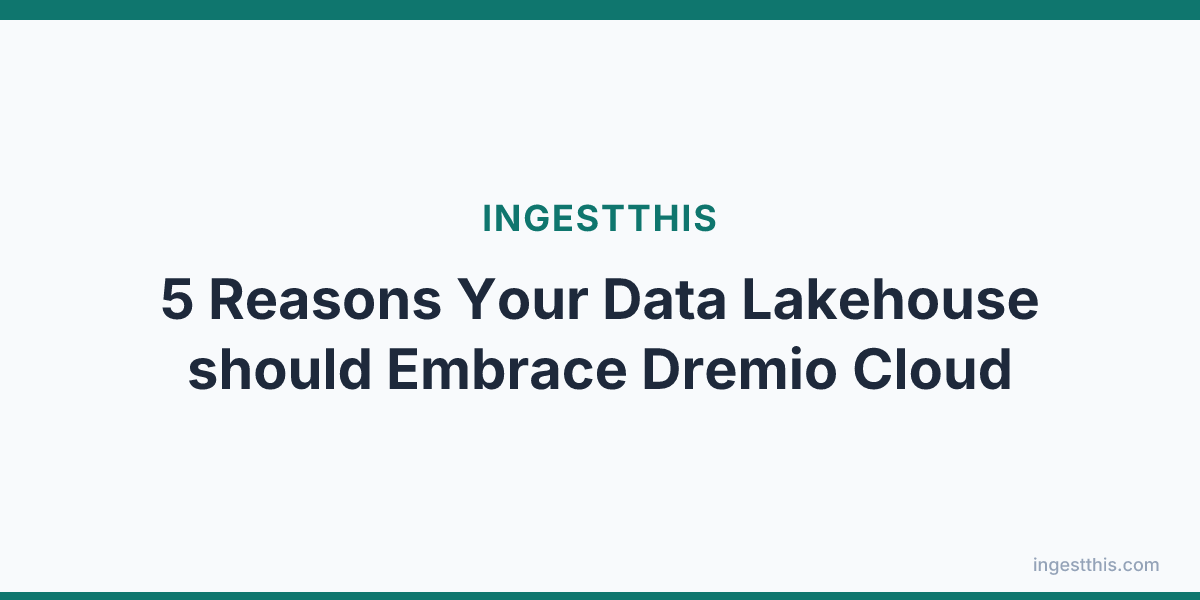 5 Reasons Your Data Lakehouse should Embrace Dremio Cloud