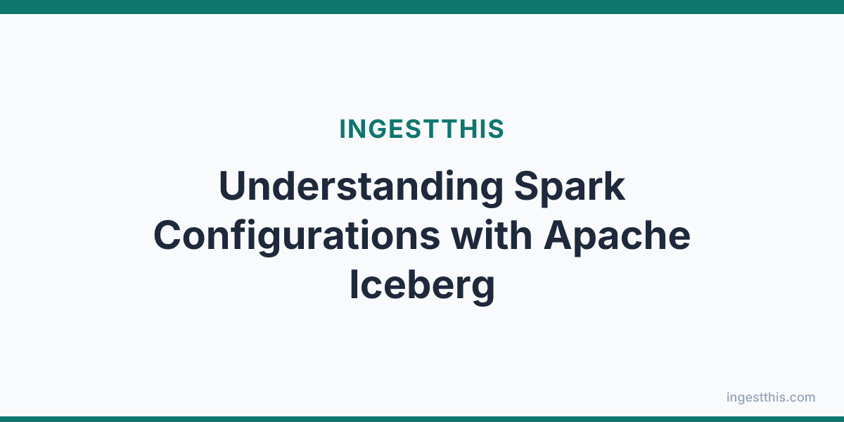 Understanding Spark Configurations with Apache Iceberg