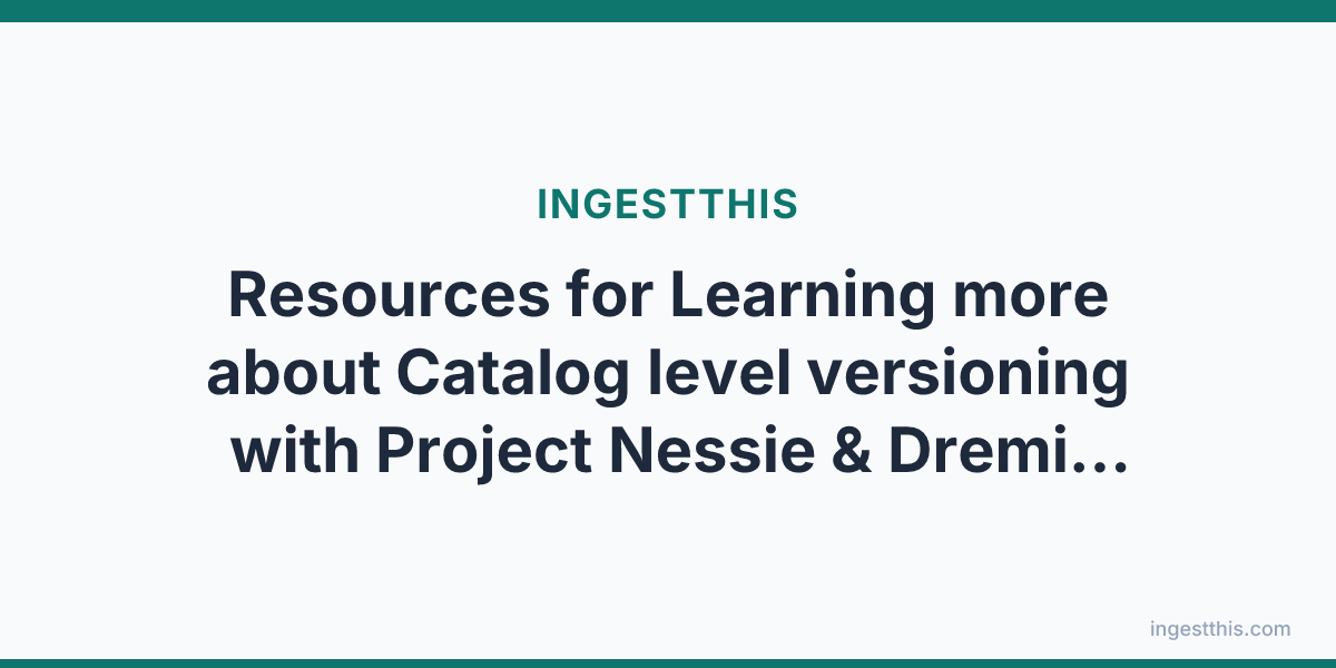 Resources for Learning more about Catalog level versioning with Project Nessie & Dremio Arctic (Rollbacks, Branching, Tagging and Multi-Table Txns)