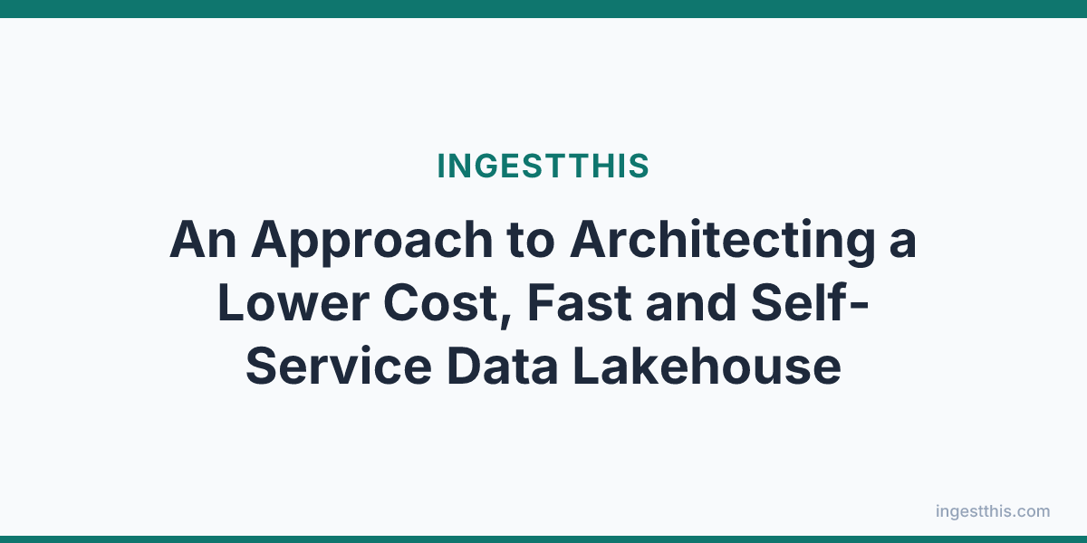 An Approach to Architecting a Lower Cost, Fast and Self-Service Data Lakehouse