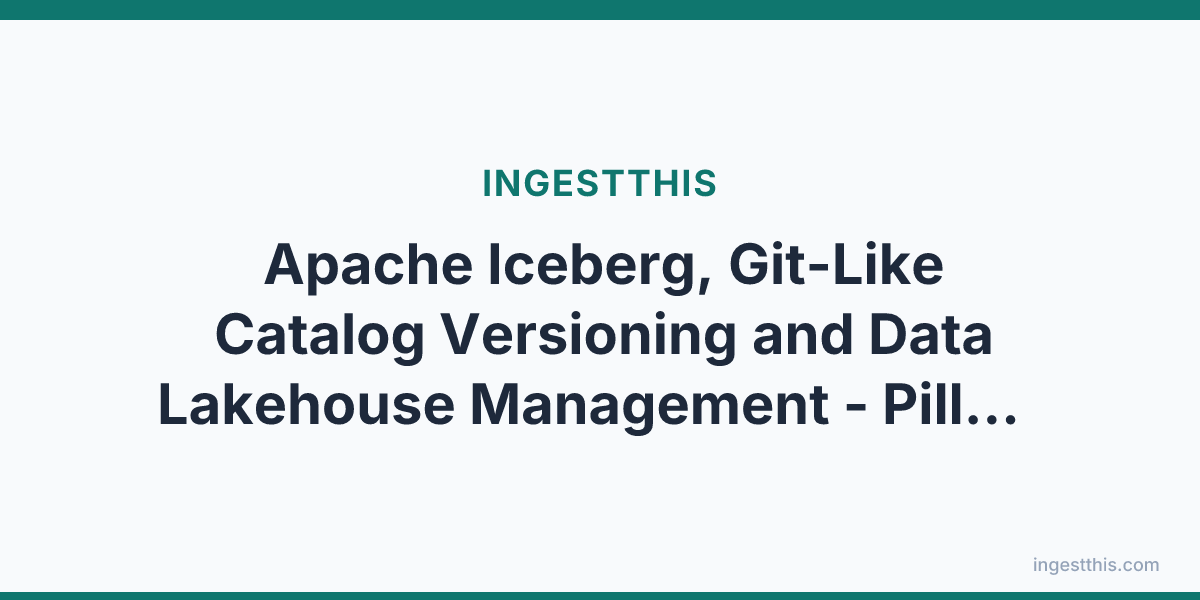 Apache Iceberg, Git-Like Catalog Versioning and Data Lakehouse Management - Pillars of a Robust Data Lakehouse Platform