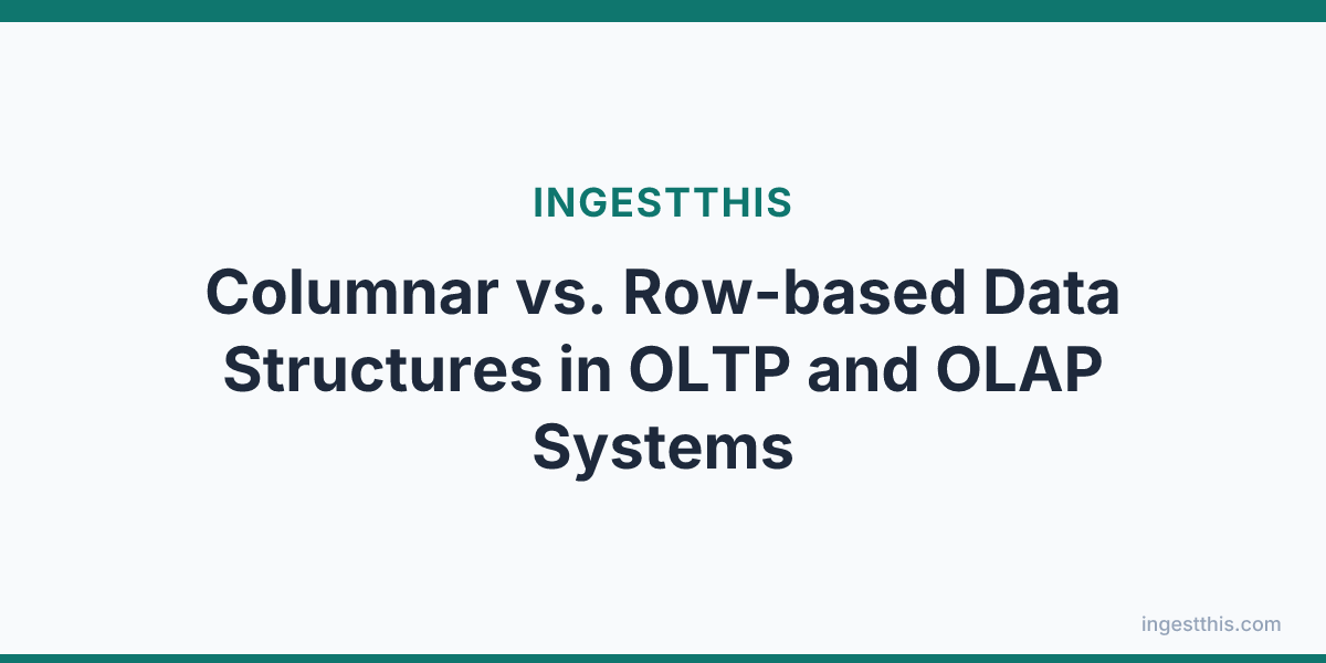 Columnar vs. Row-based Data Structures in OLTP and OLAP Systems