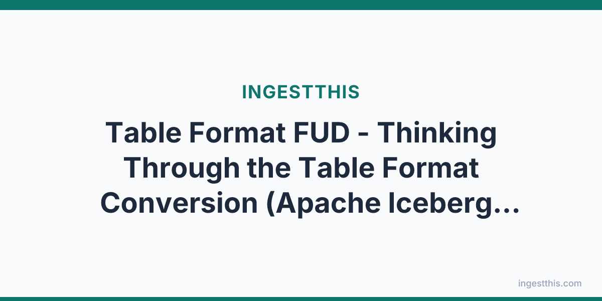 Table Format FUD - Thinking Through the Table Format Conversion (Apache Iceberg, Apache Hudi, Delta Lake)