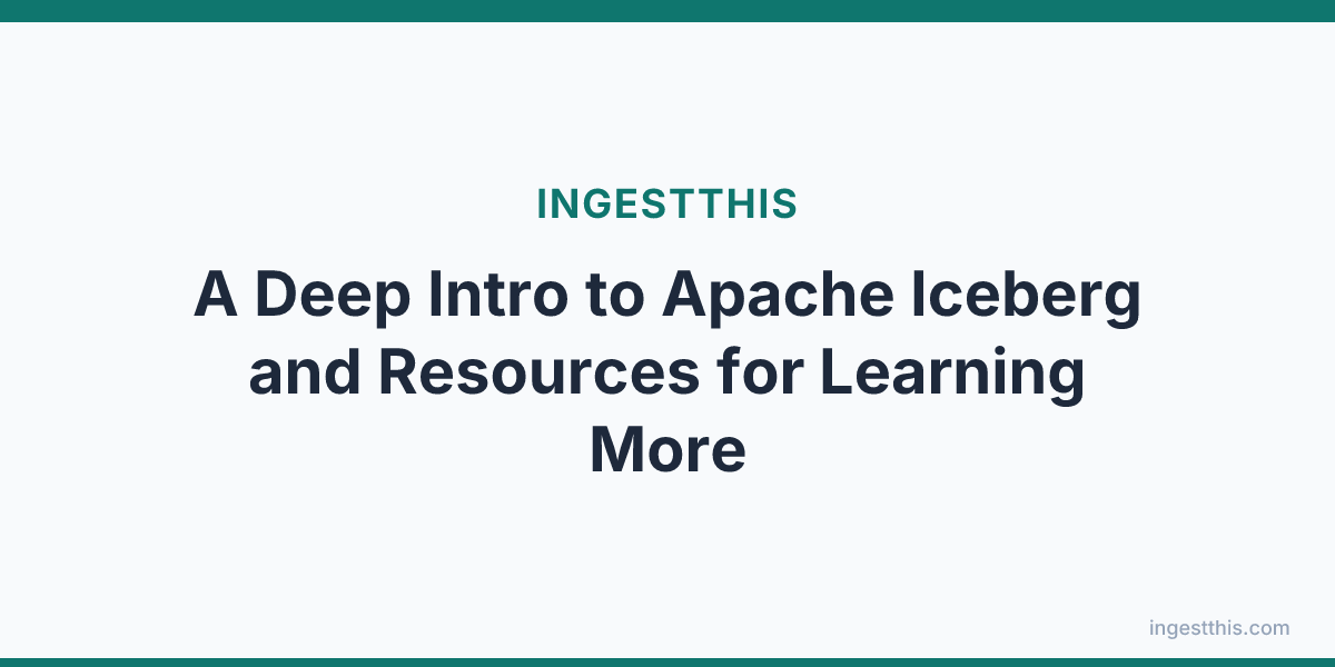A Deep Intro to Apache Iceberg and Resources for Learning More