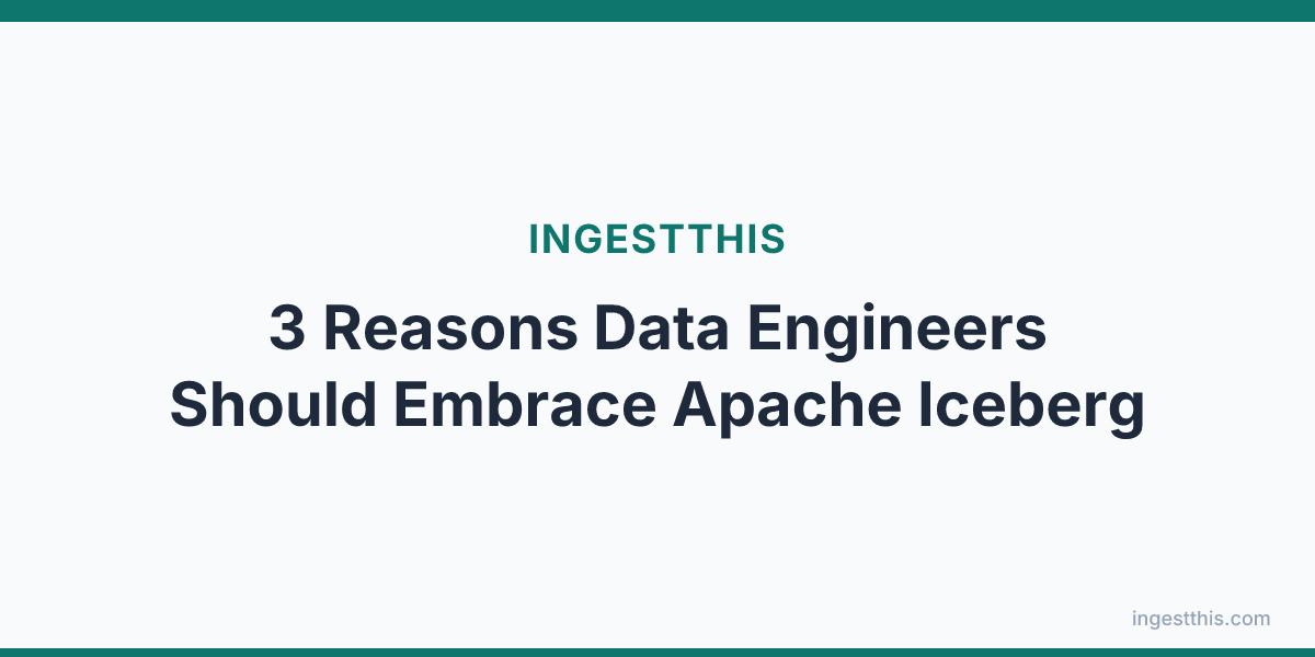 3 Reasons Data Engineers Should Embrace Apache Iceberg