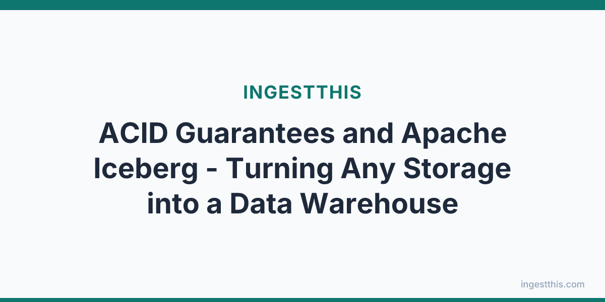 ACID Guarantees and Apache Iceberg - Turning Any Storage into a Data Warehouse