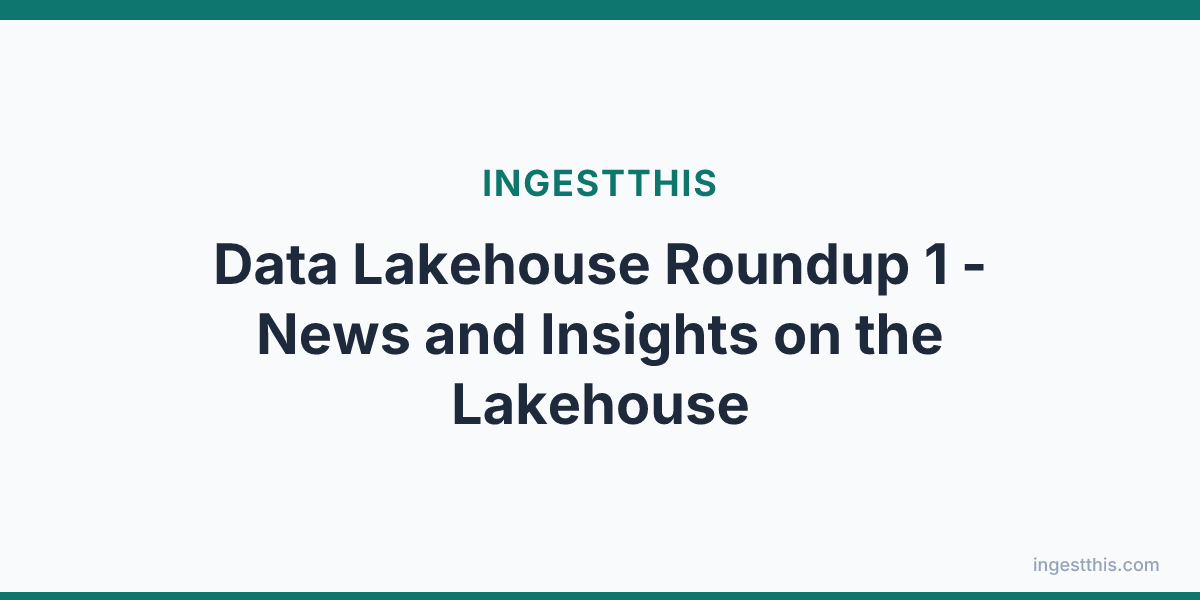 Data Lakehouse Roundup 1 - News and Insights on the Lakehouse