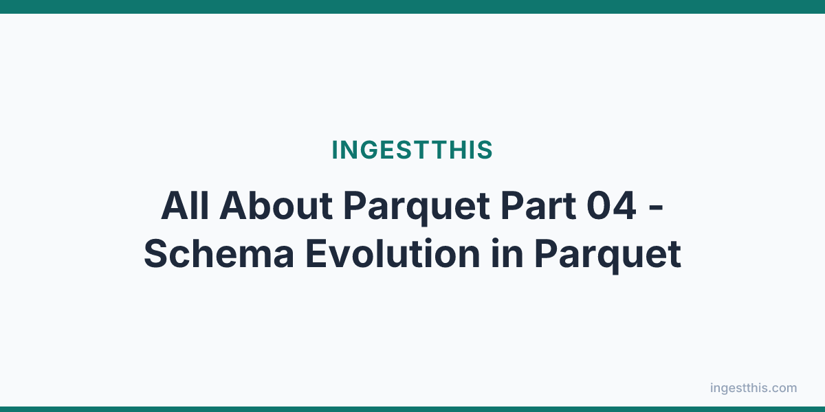 All About  Parquet Part 04 - Schema Evolution in Parquet