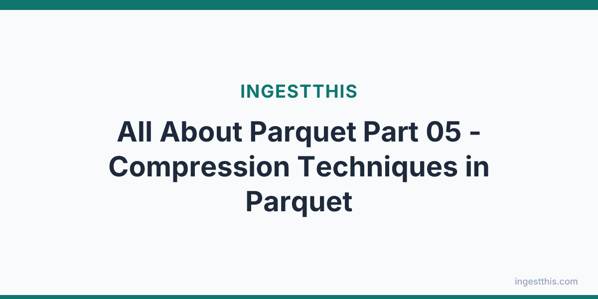 All About Parquet Part 05 - Compression Techniques in Parquet