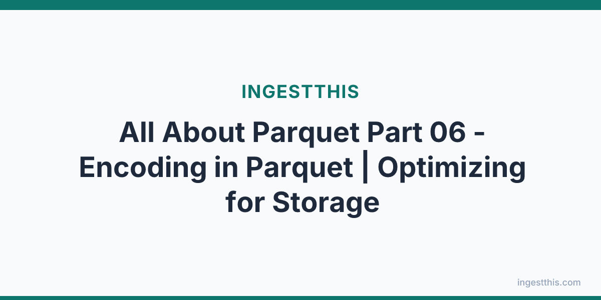All About  Parquet Part 06 - Encoding in Parquet | Optimizing for Storage