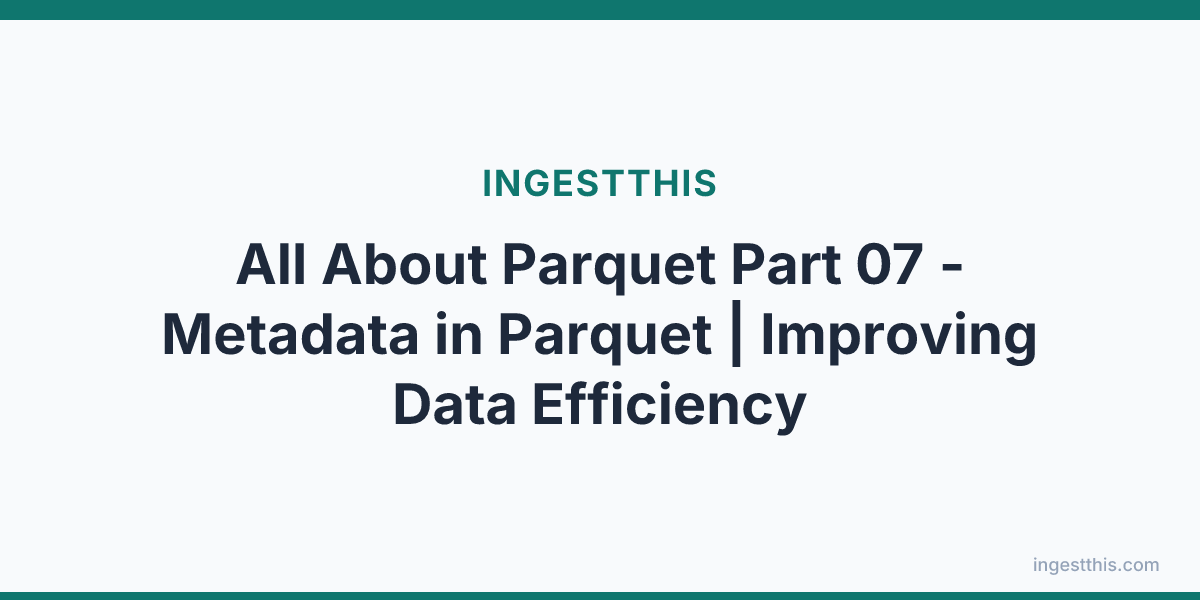 All About  Parquet Part 07 - Metadata in Parquet | Improving Data Efficiency