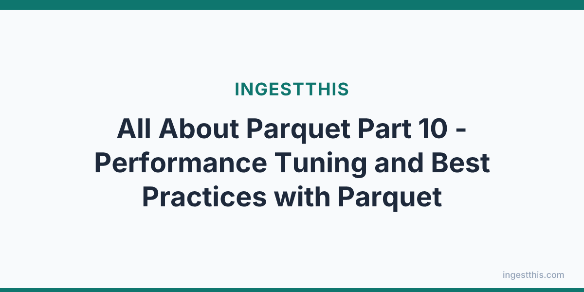 All About  Parquet Part 10 - Performance Tuning and Best Practices with Parquet
