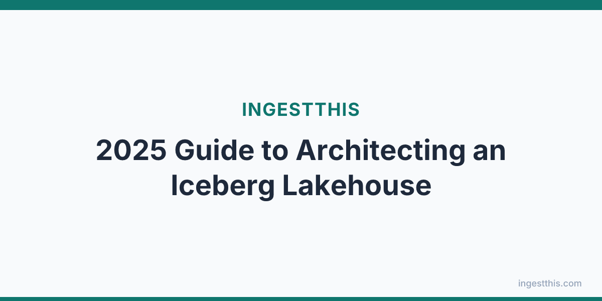 2025 Guide to Architecting an Iceberg Lakehouse