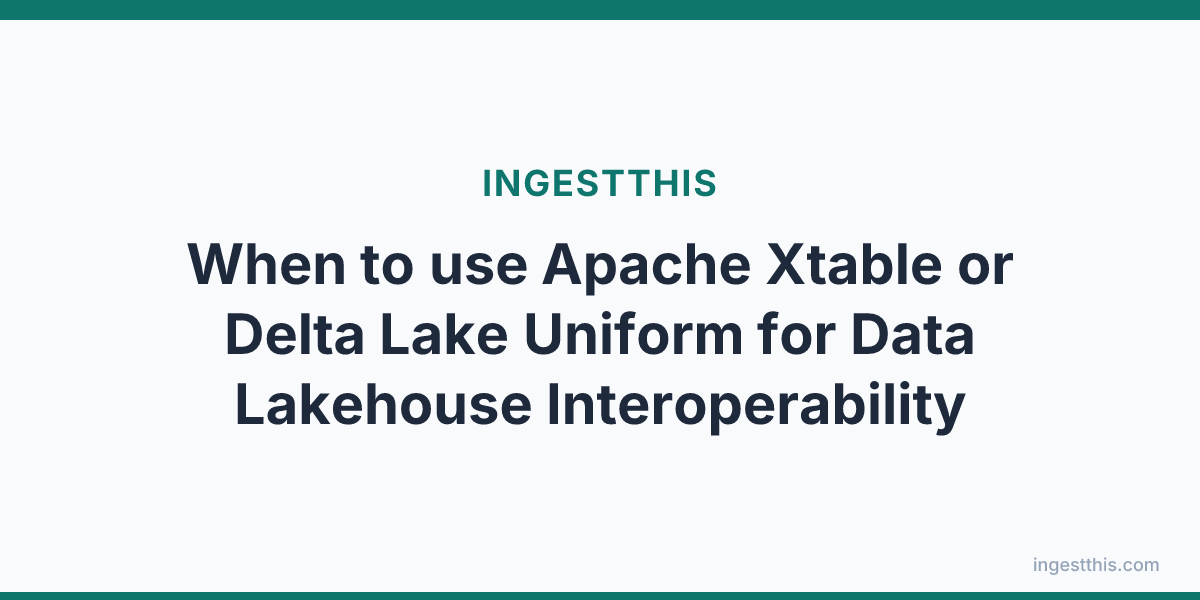 When to use Apache Xtable or Delta Lake Uniform for Data Lakehouse Interoperability