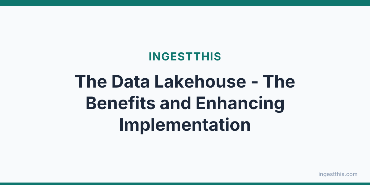 The Data Lakehouse - The Benefits and Enhancing Implementation