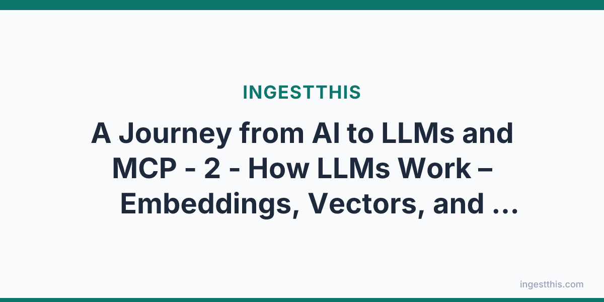 A Journey from AI to LLMs and MCP - 2 - How LLMs Work  – Embeddings, Vectors, and Context Windows