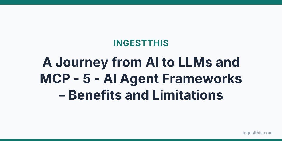 A Journey from AI to LLMs and MCP - 5 - AI Agent Frameworks  – Benefits and Limitations