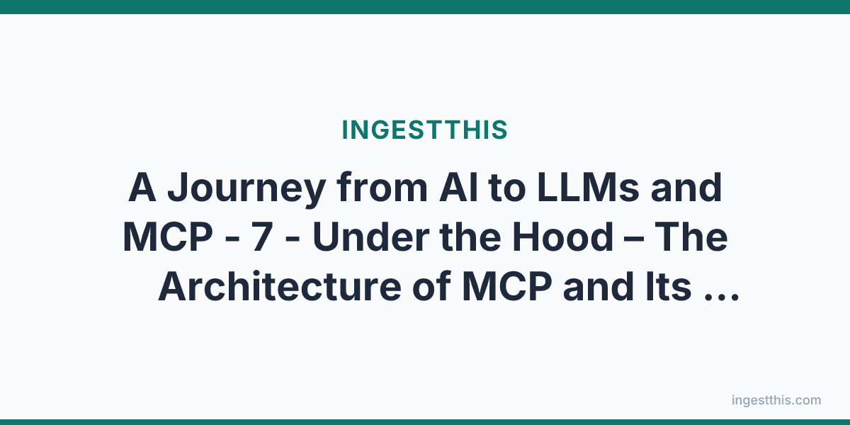 A Journey from AI to LLMs and MCP - 7 - Under the Hood  – The Architecture of MCP and Its Core Components