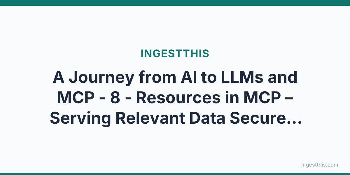 A Journey from AI to LLMs and MCP - 8 - Resources in MCP  – Serving Relevant Data Securely to LLMs