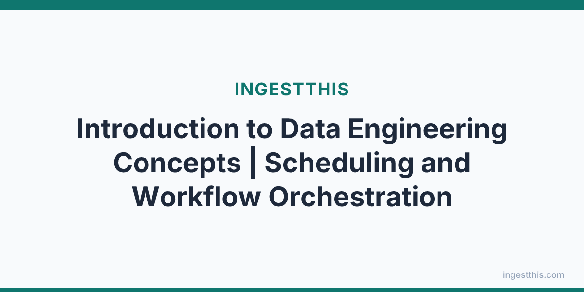 Introduction to Data Engineering Concepts | Scheduling and Workflow Orchestration