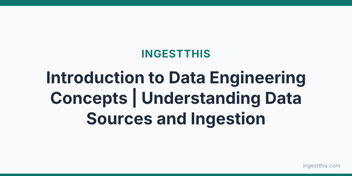 Introduction to Data Engineering Concepts | Understanding Data Sources and Ingestion