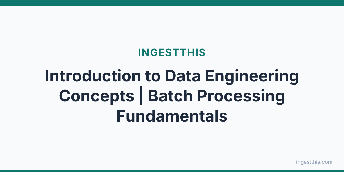 Introduction to Data Engineering Concepts | Batch Processing Fundamentals