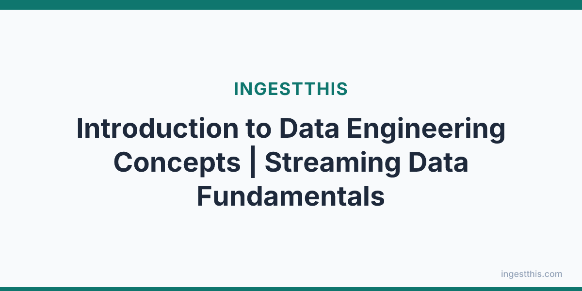 Introduction to Data Engineering Concepts | Streaming Data Fundamentals