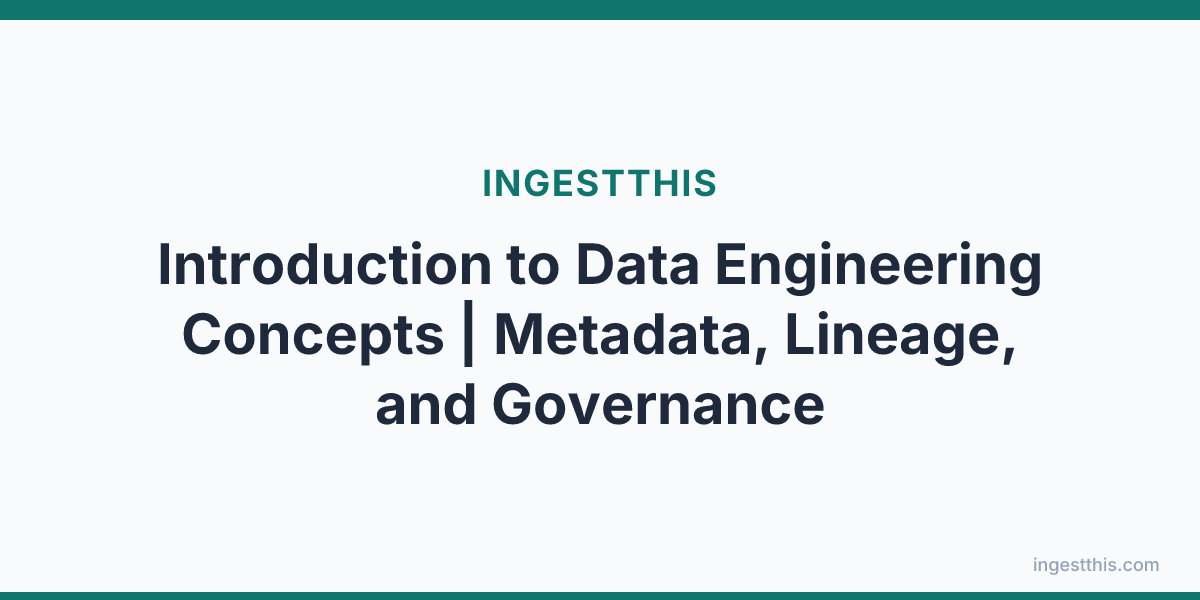 Introduction to Data Engineering Concepts | Metadata, Lineage, and Governance