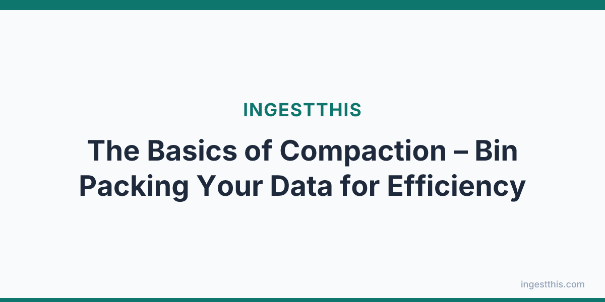 The Basics of Compaction  – Bin Packing Your Data for Efficiency