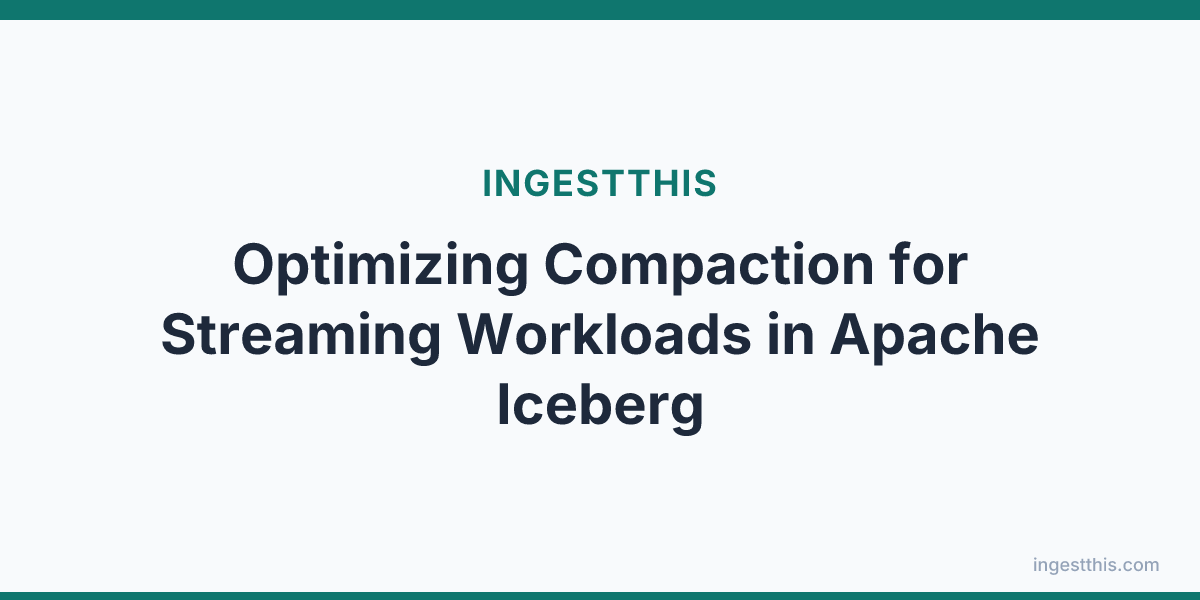 Optimizing Compaction for Streaming Workloads in Apache Iceberg