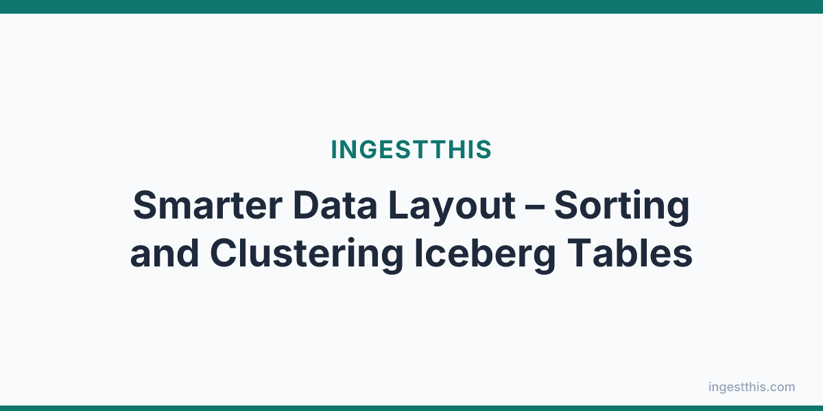 Smarter Data Layout  – Sorting and Clustering Iceberg Tables