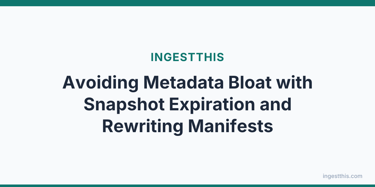 Avoiding Metadata Bloat with Snapshot Expiration and Rewriting Manifests