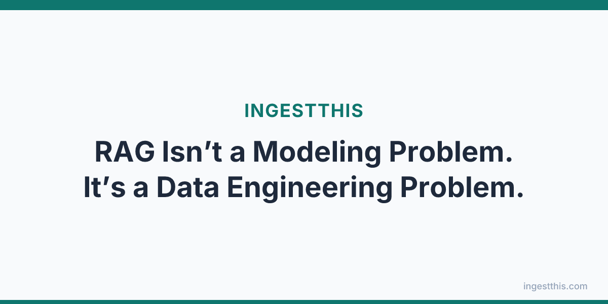 RAG Isn’t a Modeling Problem. It’s a Data Engineering Problem.
