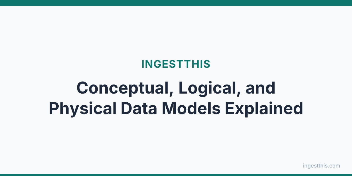Conceptual, Logical, and Physical Data Models Explained
