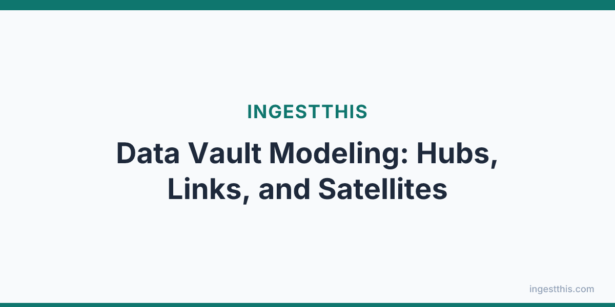 Data Vault Modeling: Hubs, Links, and Satellites