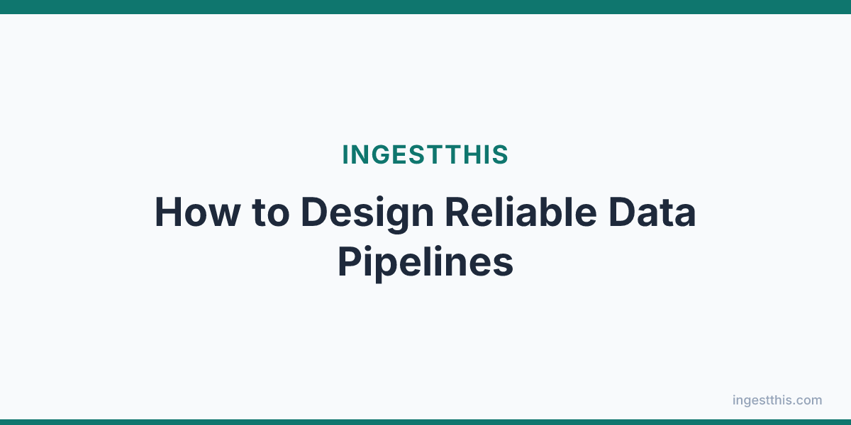 How to Design Reliable Data Pipelines