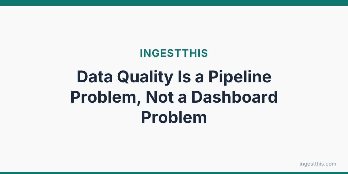Data Quality Is a Pipeline Problem, Not a Dashboard Problem