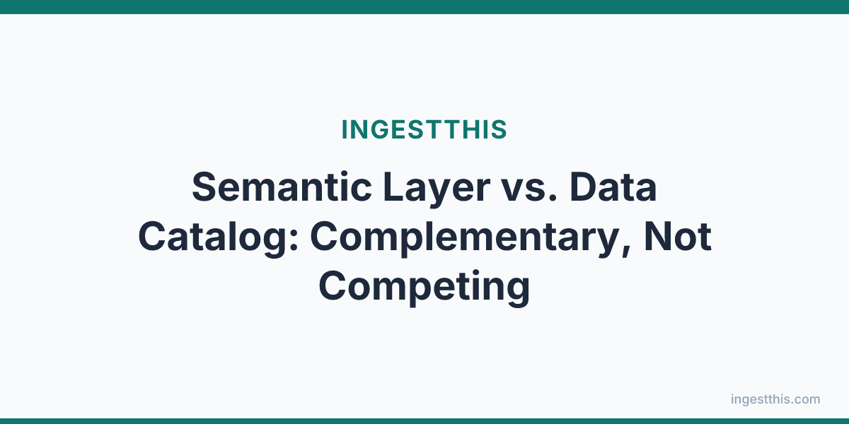 Semantic Layer vs. Data Catalog: Complementary, Not Competing