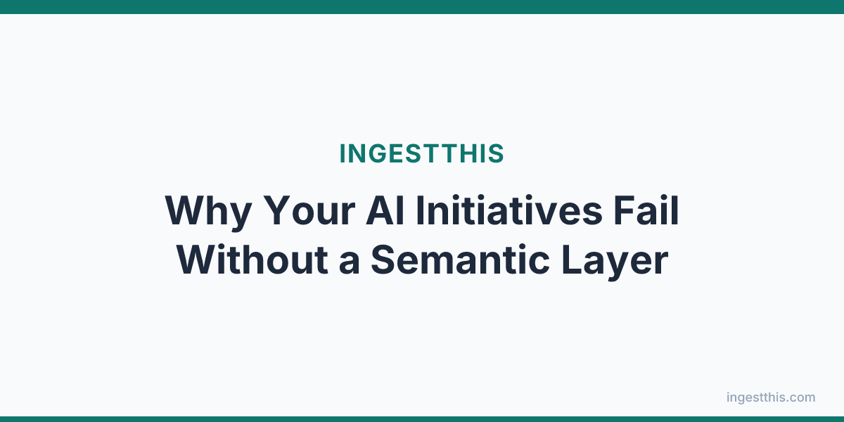Why Your AI Initiatives Fail Without a Semantic Layer