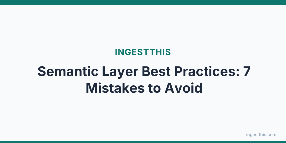 Semantic Layer Best Practices: 7 Mistakes to Avoid