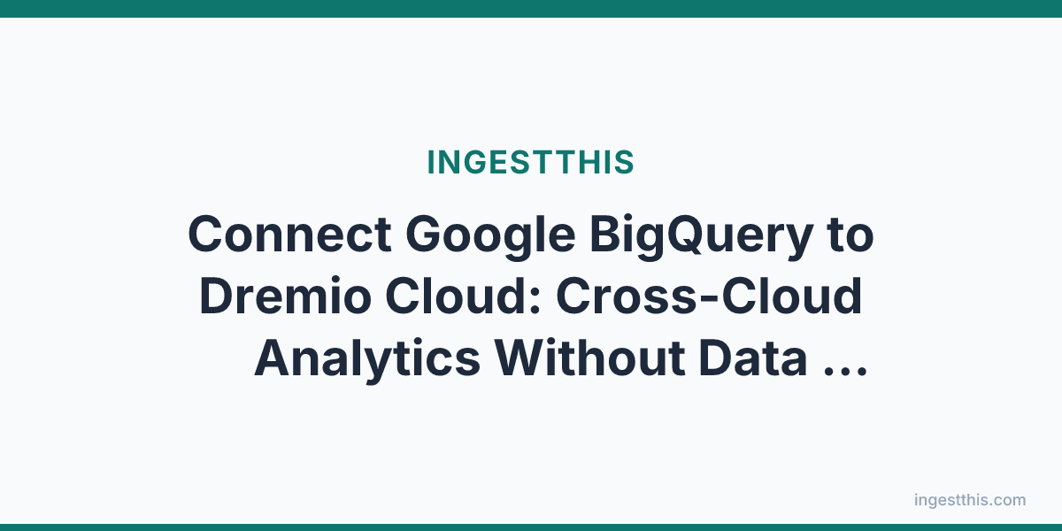Connect Google BigQuery to Dremio Cloud: Cross-Cloud Analytics Without Data Movement