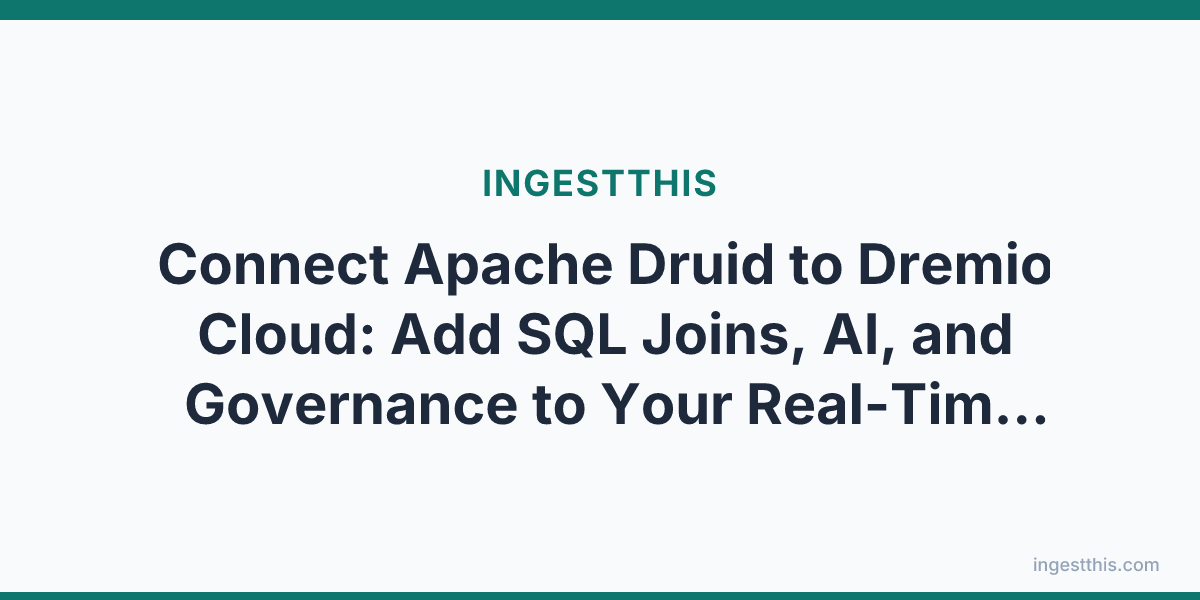 Connect Apache Druid to Dremio Cloud: Add SQL Joins, AI, and Governance to Your Real-Time Analytics
