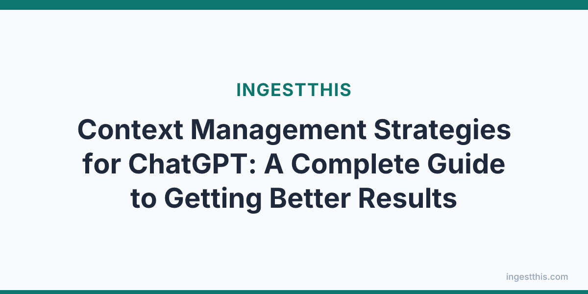 Context Management Strategies for ChatGPT: A Complete Guide to Getting Better Results