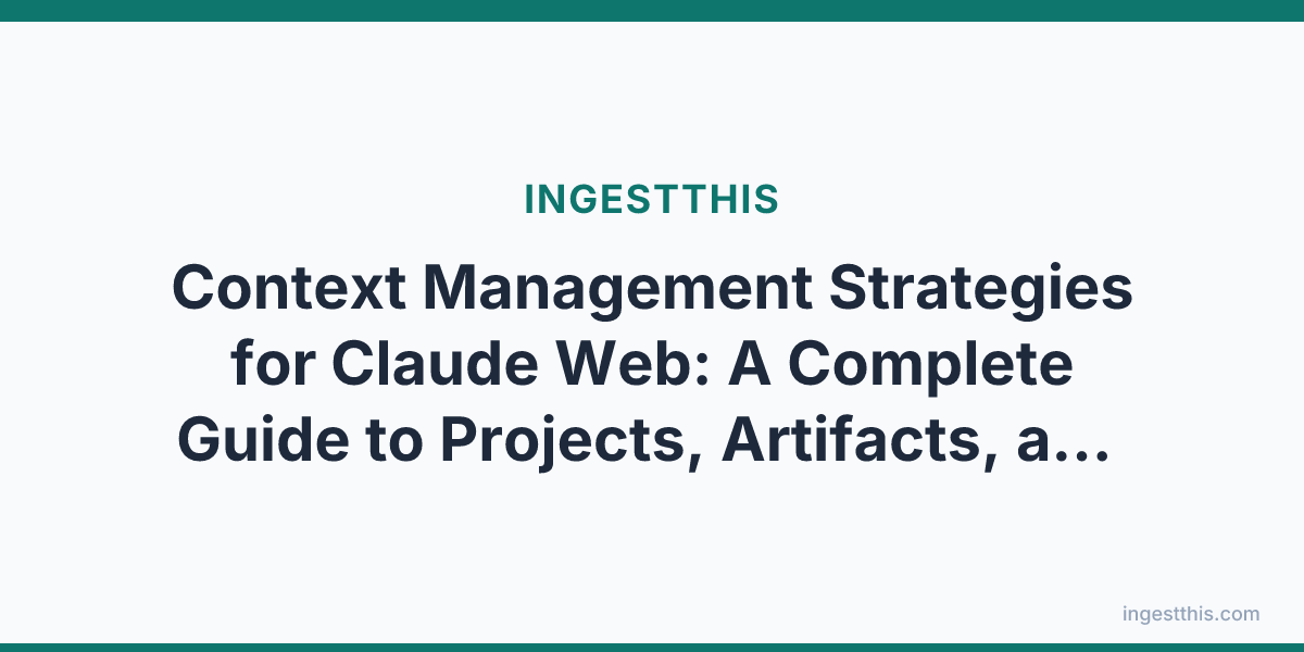 Context Management Strategies for Claude Web: A Complete Guide to Projects, Artifacts, and Intelligent Context