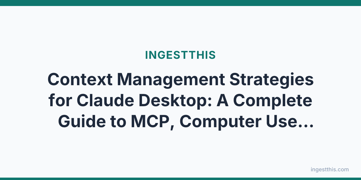 Context Management Strategies for Claude Desktop: A Complete Guide to MCP, Computer Use, and Local File Access