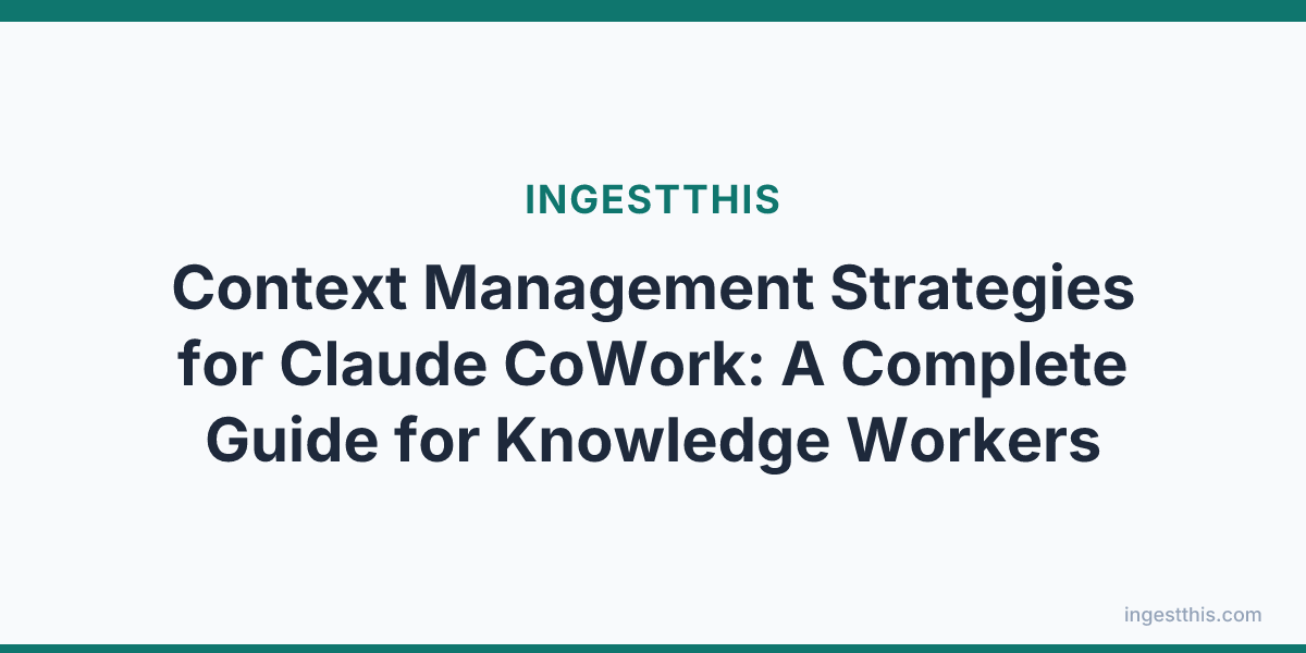 Context Management Strategies for Claude CoWork: A Complete Guide for Knowledge Workers