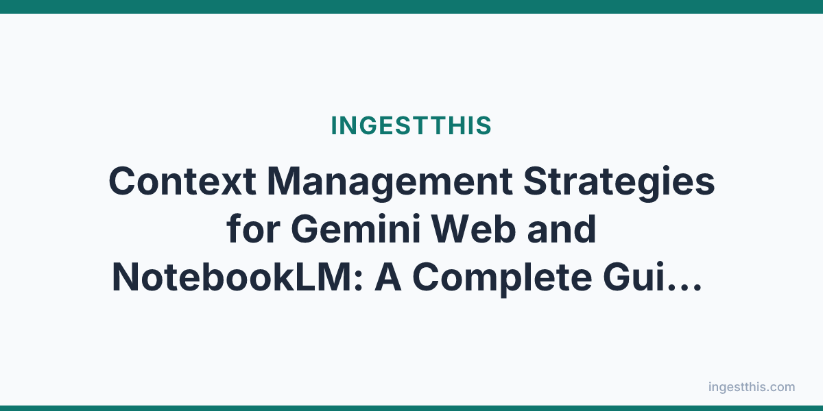 Context Management Strategies for Gemini Web and NotebookLM: A Complete Guide to Google's AI Knowledge Ecosystem