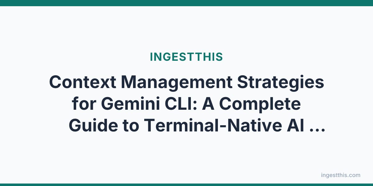 Context Management Strategies for Gemini CLI: A Complete Guide to Terminal-Native AI Development