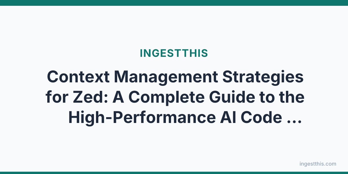 Context Management Strategies for Zed: A Complete Guide to the High-Performance AI Code Editor